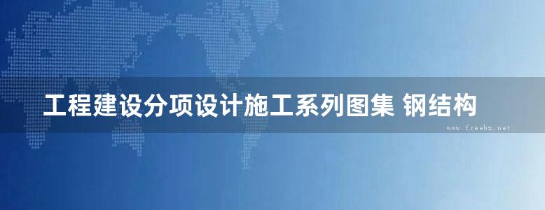 工程建设分项设计施工系列图集 钢结构工程(上册) 2004年